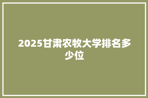 2025甘肃农牧大学排名多少位