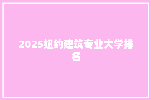2025纽约建筑专业大学排名