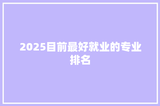 2025目前最好就业的专业排名
