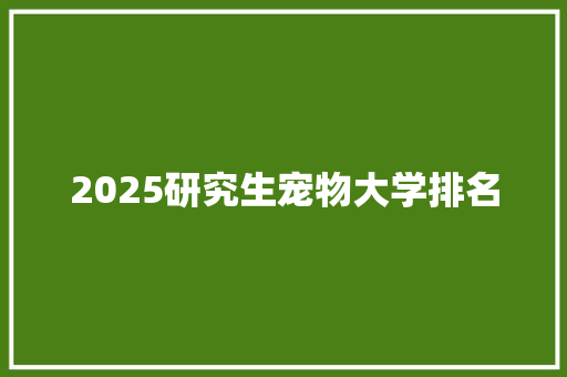 2025研究生宠物大学排名