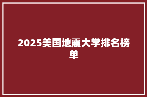 2025美国地震大学排名榜单