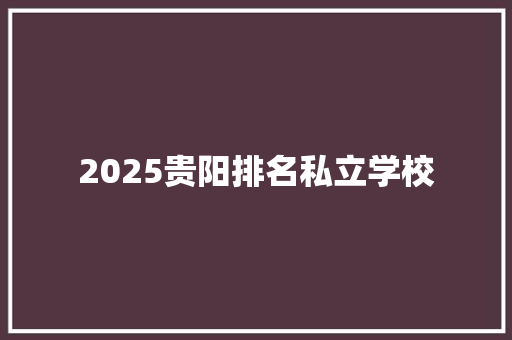 2025贵阳排名私立学校