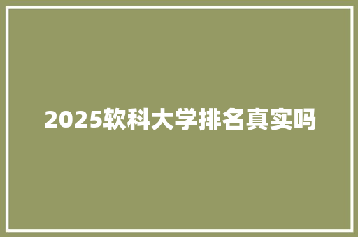 2025软科大学排名真实吗