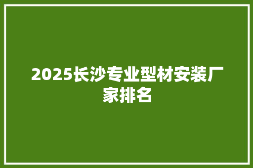 2025长沙专业型材安装厂家排名