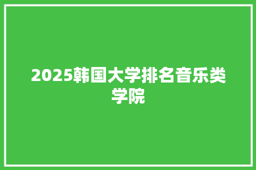 2025韩国大学排名音乐类学院