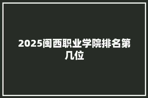 2025闽西职业学院排名第几位