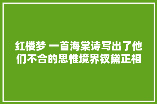 红楼梦 一首海棠诗写出了他们不合的思惟境界钗黛正相反