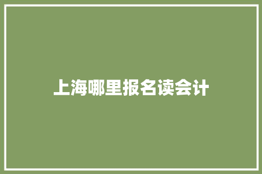 上海哪里报名读会计