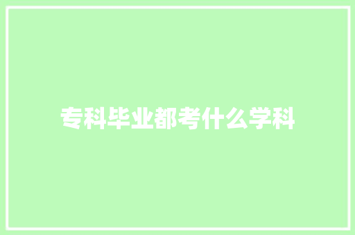专科毕业都考什么学科