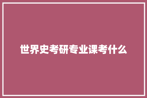 世界史考研专业课考什么
