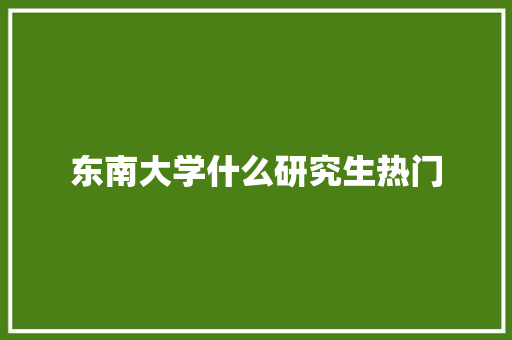东南大学什么研究生热门