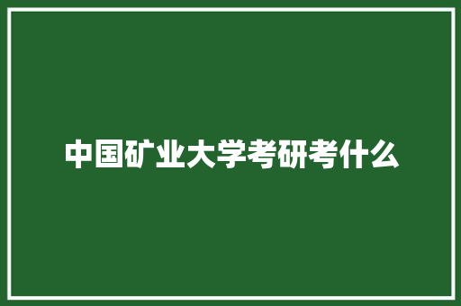 中国矿业大学考研考什么
