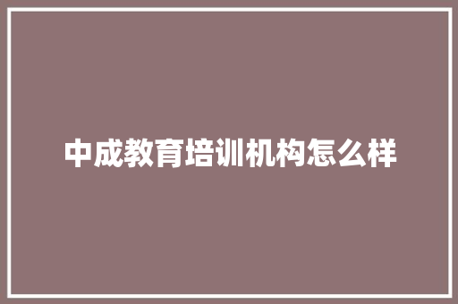 中成教育培训机构怎么样