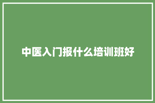 中医入门报什么培训班好