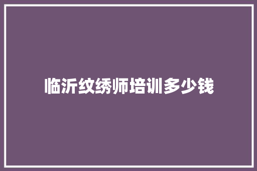 临沂纹绣师培训多少钱