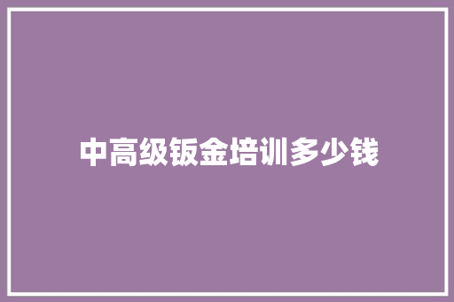 中高级钣金培训多少钱