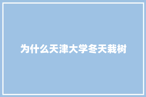 为什么天津大学冬天栽树