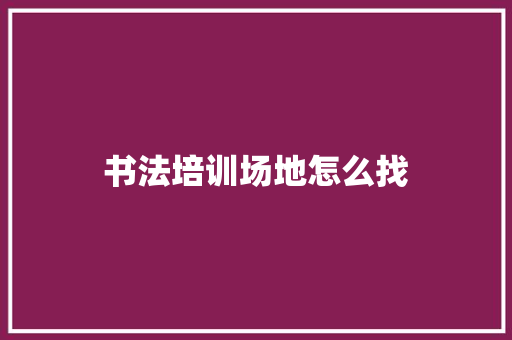 书法培训场地怎么找