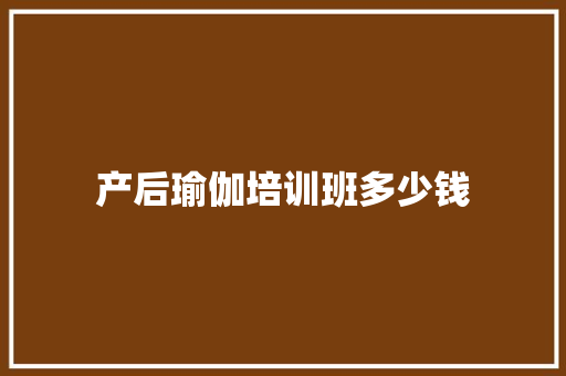产后瑜伽培训班多少钱