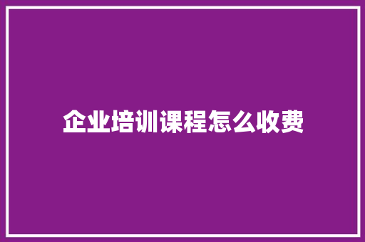 企业培训课程怎么收费