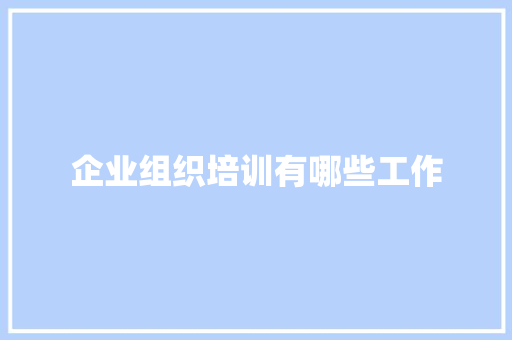 企业组织培训有哪些工作