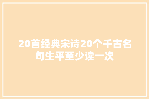 20首经典宋诗20个千古名句生平至少读一次
