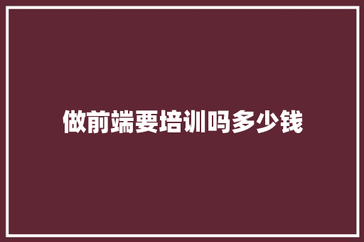 做前端要培训吗多少钱