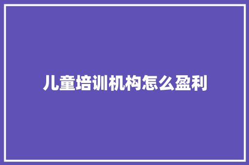 儿童培训机构怎么盈利