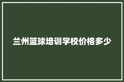 兰州篮球培训学校价格多少