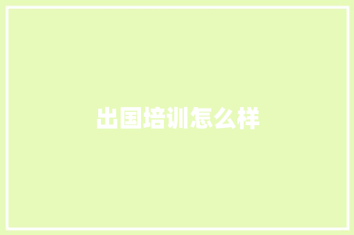 出国培训怎么样
