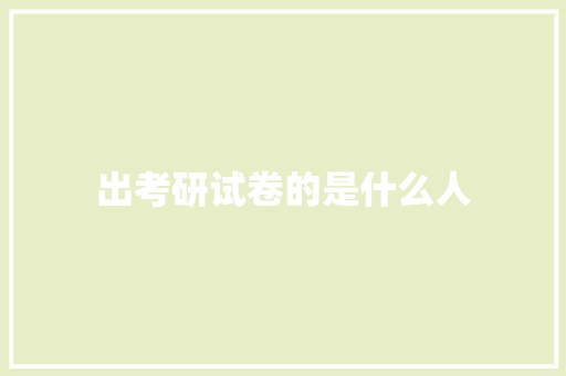 出考研试卷的是什么人