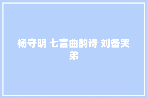 杨守明 七言曲韵诗 刘备哭弟