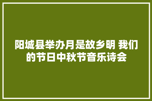 阳城县举办月是故乡明 我们的节日中秋节音乐诗会
