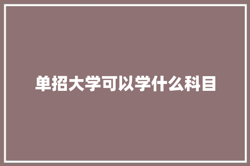 单招大学可以学什么科目