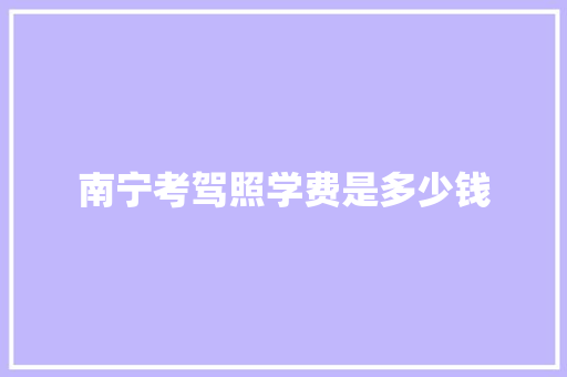 南宁考驾照学费是多少钱
