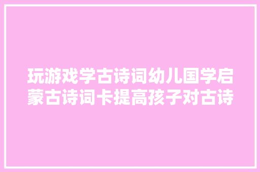 玩游戏学古诗词幼儿国学启蒙古诗词卡提高孩子对古诗词的兴趣