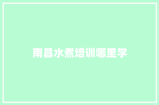 南昌水煮培训哪里学