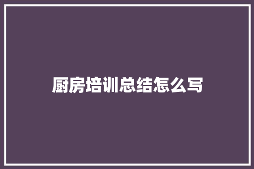 厨房培训总结怎么写