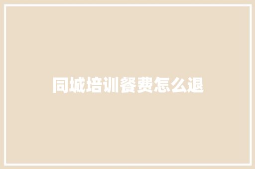 同城培训餐费怎么退