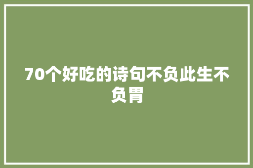 70个好吃的诗句不负此生不负胃 70个好吃的诗句不负此生不负胃