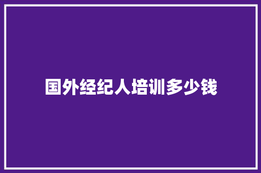 国外经纪人培训多少钱