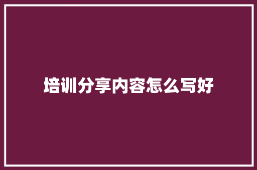 培训分享内容怎么写好