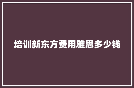培训新东方费用雅思多少钱
