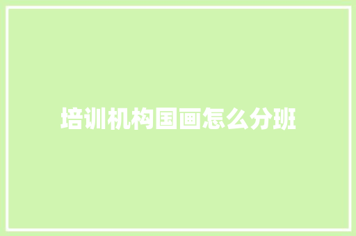 培训机构国画怎么分班