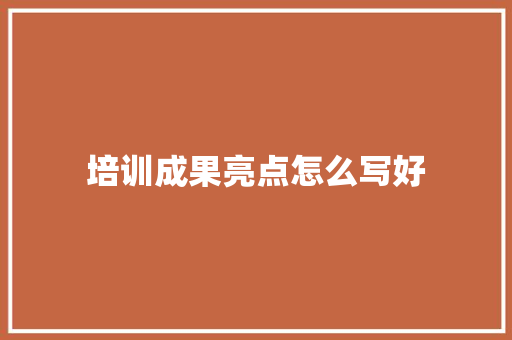 培训成果亮点怎么写好