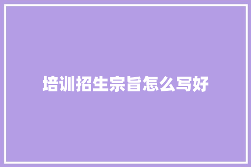 培训招生宗旨怎么写好