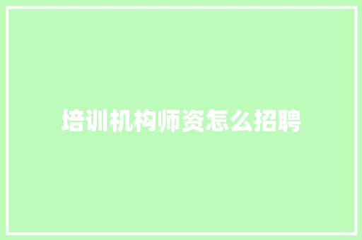 培训机构师资怎么招聘