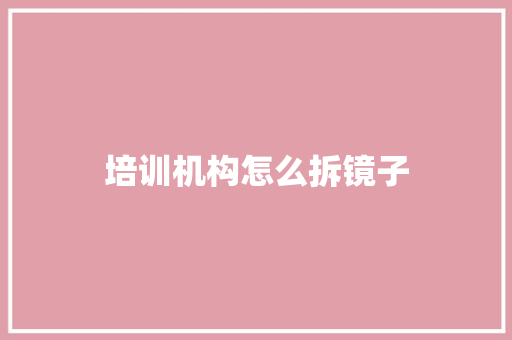 培训机构怎么拆镜子