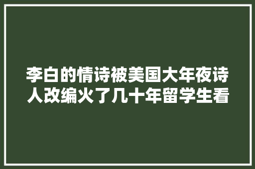 李白的情诗被美国大年夜诗人改编火了几十年留学生看到原诗服气了