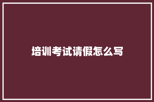 培训考试请假怎么写